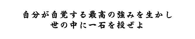 自分が自覚する最高の強みを生かし、世の中に一石を投ぜよ